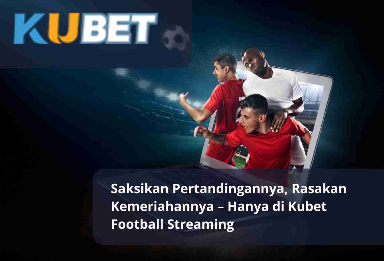 Saksikan Pertandingannya, Rasakan Kemeriahannya – Hanya di Kubet Football Streaming